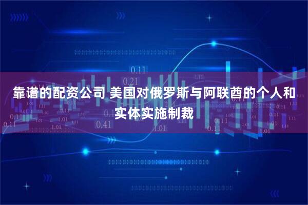 靠谱的配资公司 美国对俄罗斯与阿联酋的个人和实体实施制裁